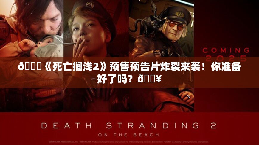 🚀《死亡搁浅2》预售预告片炸裂来袭！你准备好了吗？💥