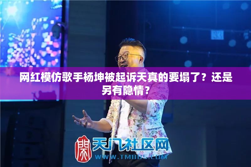 网红模仿歌手杨坤被起诉天真的要塌了？还是另有隐情？