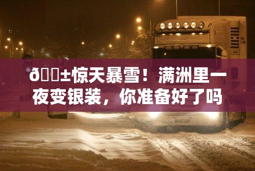 😱惊天暴雪！满洲里一夜变银装，你准备好了吗？