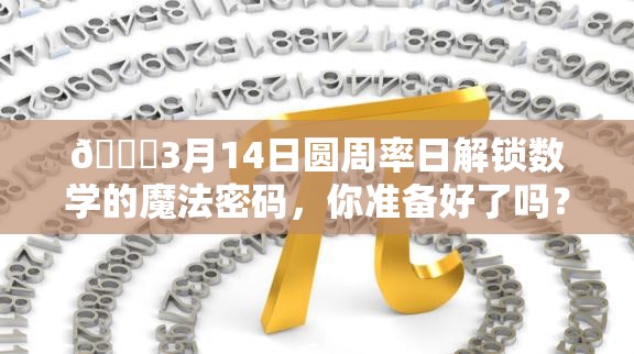 🎉3月14日圆周率日解锁数学的魔法密码，你准备好了吗？🔍