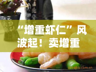 “增重虾仁”风波起！卖增重虾仁企业竟称被点名也没办法？😱