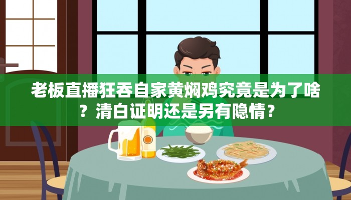 老板直播狂吞自家黄焖鸡究竟是为了啥？清白证明还是另有隐情？