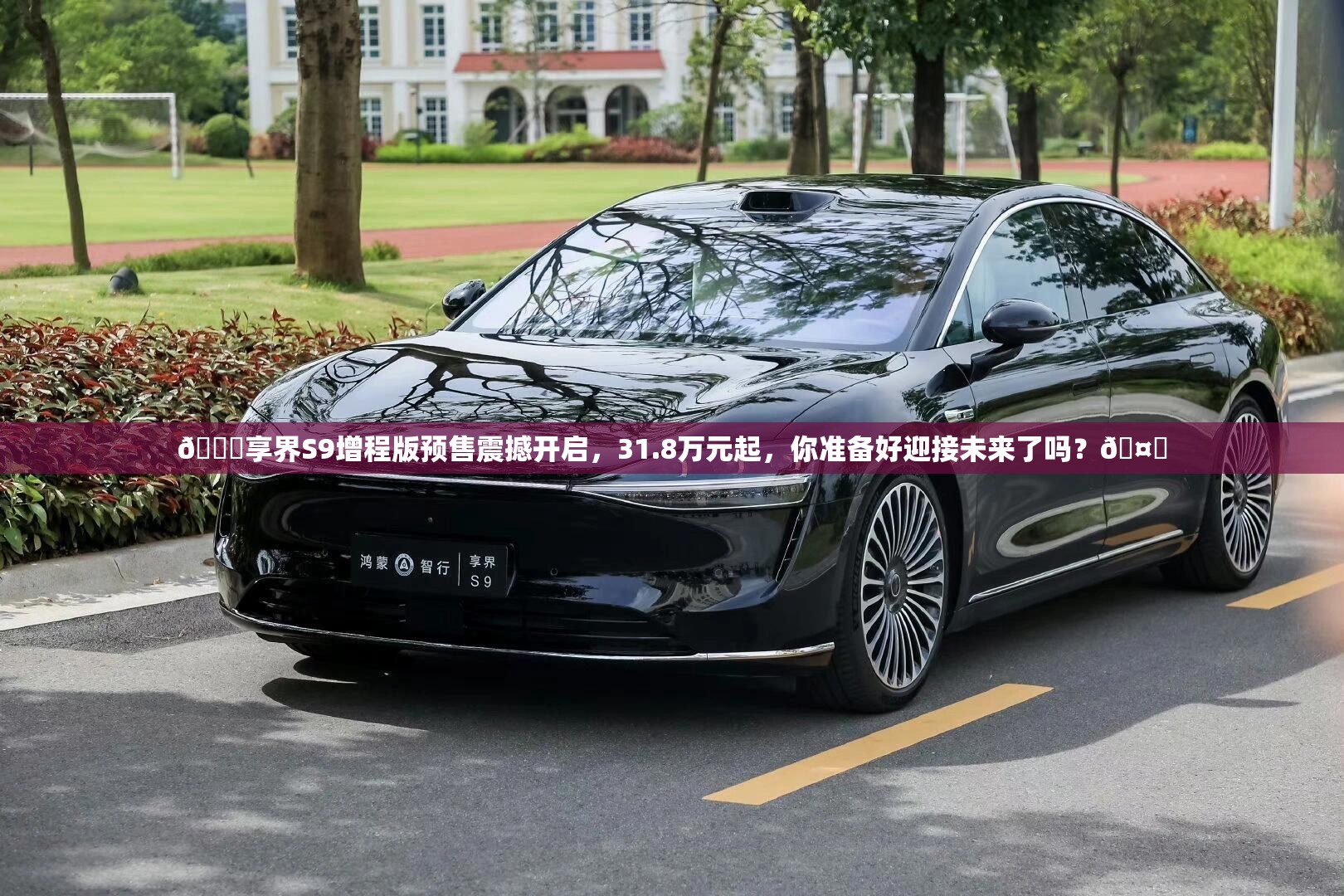 🚀享界S9增程版预售震撼开启，31.8万元起，你准备好迎接未来了吗？🤔