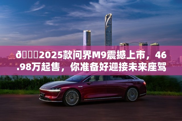 🚀2025款问界M9震撼上市，46.98万起售，你准备好迎接未来座驾了吗？🚗✨