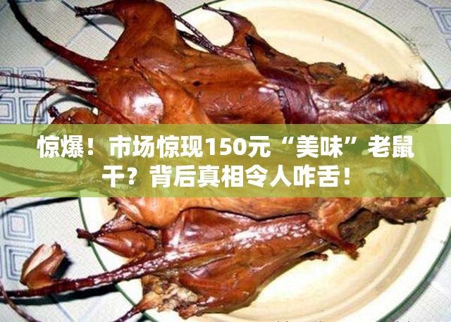 惊爆！市场惊现150元“美味”老鼠干？背后真相令人咋舌！